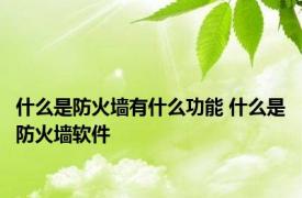 什么是防火墙有什么功能 什么是防火墙软件