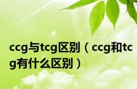 ccg与tcg区别（ccg和tcg有什么区别）