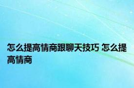 怎么提高情商跟聊天技巧 怎么提高情商