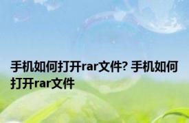 手机如何打开rar文件? 手机如何打开rar文件