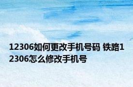 12306如何更改手机号码 铁路12306怎么修改手机号