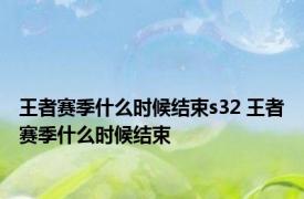 王者赛季什么时候结束s32 王者赛季什么时候结束