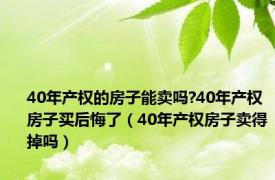 40年产权的房子能卖吗?40年产权房子买后悔了（40年产权房子卖得掉吗）