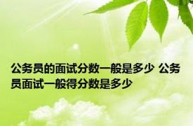 公务员的面试分数一般是多少 公务员面试一般得分数是多少