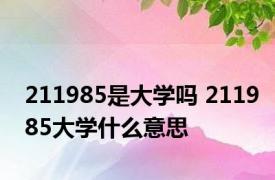 211985是大学吗 211985大学什么意思