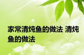 家常清炖鱼的做法 清炖鱼的做法