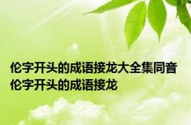 伦字开头的成语接龙大全集同音 伦字开头的成语接龙