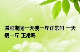 减肥期间一天瘦一斤正常吗 一天瘦一斤 正常吗