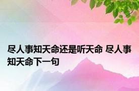 尽人事知天命还是听天命 尽人事知天命下一句