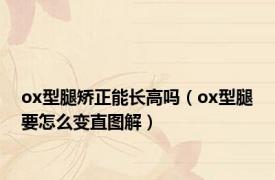 ox型腿矫正能长高吗（ox型腿要怎么变直图解）