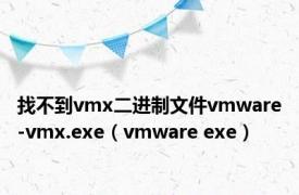 找不到vmx二进制文件vmware-vmx.exe（vmware exe）