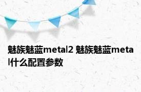 魅族魅蓝metal2 魅族魅蓝metal什么配置参数