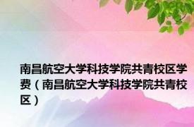 南昌航空大学科技学院共青校区学费（南昌航空大学科技学院共青校区）