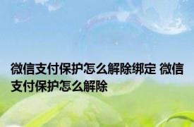 微信支付保护怎么解除绑定 微信支付保护怎么解除