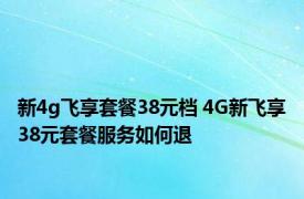 新4g飞享套餐38元档 4G新飞享38元套餐服务如何退