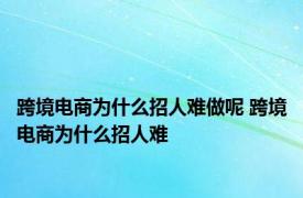 跨境电商为什么招人难做呢 跨境电商为什么招人难