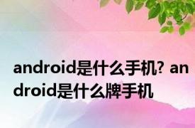 android是什么手机? android是什么牌手机