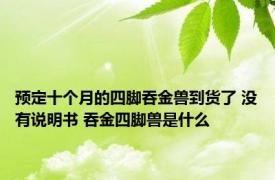 预定十个月的四脚吞金兽到货了 没有说明书 吞金四脚兽是什么