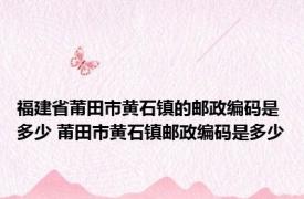 福建省莆田市黄石镇的邮政编码是多少 莆田市黄石镇邮政编码是多少