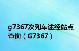 g7367次列车途经站点查询（G7367）