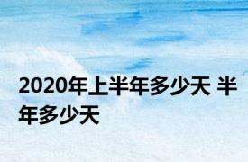 2020年上半年多少天 半年多少天