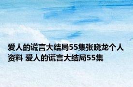 爱人的谎言大结局55集张晓龙个人资料 爱人的谎言大结局55集