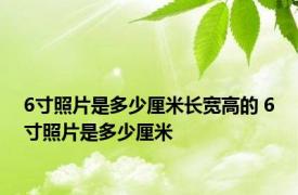 6寸照片是多少厘米长宽高的 6寸照片是多少厘米 