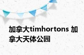 加拿大timhortons 加拿大天体公园 