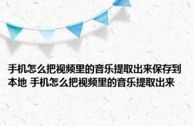 手机怎么把视频里的音乐提取出来保存到本地 手机怎么把视频里的音乐提取出来