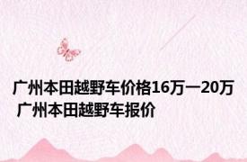 广州本田越野车价格16万一20万 广州本田越野车报价 