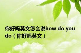 你好吗英文怎么说how do you do（你好吗英文）