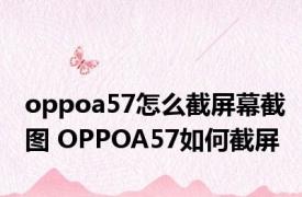 oppoa57怎么截屏幕截图 OPPOA57如何截屏