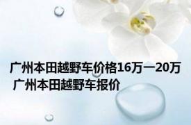 广州本田越野车价格16万一20万 广州本田越野车报价 