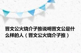 晋文公火烧介子推说明晋文公是什么样的人（晋文公火烧介子推）