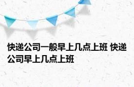 快递公司一般早上几点上班 快递公司早上几点上班