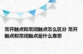 常开触点和常闭触点怎么区分 常开触点和常闭触点是什么意思