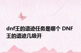 dnf王的遗迹任务是哪个 DNF 王的遗迹几级开