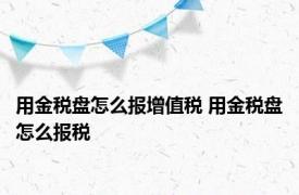 用金税盘怎么报增值税 用金税盘怎么报税