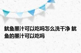 鱿鱼墨汁可以吃吗怎么洗干净 鱿鱼的墨汁可以吃吗