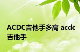 ACDC吉他手多高 acdc吉他手 