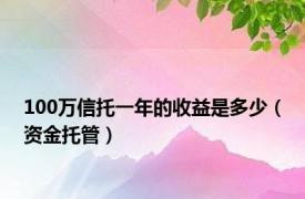 100万信托一年的收益是多少（资金托管）