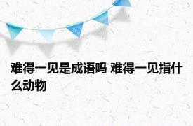 难得一见是成语吗 难得一见指什么动物