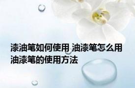 漆油笔如何使用 油漆笔怎么用 油漆笔的使用方法