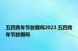 五四青年节放假吗2023 五四青年节放假吗