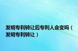 发明专利转让后专利人会变吗（发明专利转让）