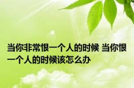 当你非常恨一个人的时候 当你恨一个人的时候该怎么办