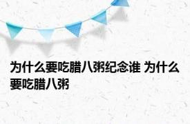 为什么要吃腊八粥纪念谁 为什么要吃腊八粥