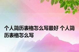 个人简历表格怎么写最好 个人简历表格怎么写