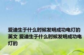 爱迪生于什么时候发明成功电灯的英文 爱迪生于什么时候发明成功电灯的