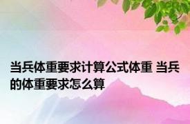 当兵体重要求计算公式体重 当兵的体重要求怎么算